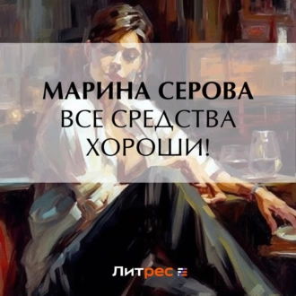 Все средства хороши! — Марина Серова