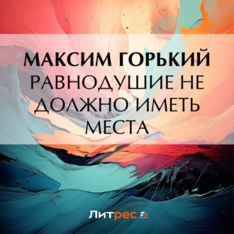 Равнодушие не должно иметь места - Максим Горький