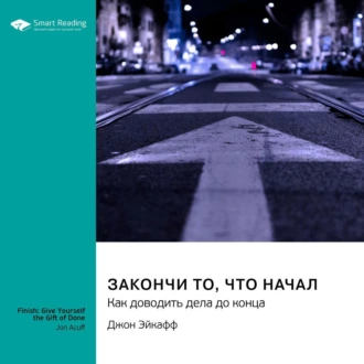 Закончи то, что начал. Как доводить дела до конца. Джон Эйкафф. Саммари - Smart Reading