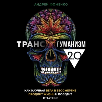 Трансгуманизм 2.0. Как научная вера в бессмертие продлит жизнь и победит старение - Андрей Фоменко