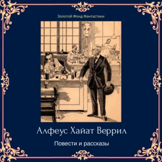 Альфеус Хаятт Веррилл. Повести и рассказы - Альфеус Хаятт Веррилл