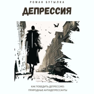 Депрессия. Как победить депрессию: природные антидепрессанты - Роман Бутылка