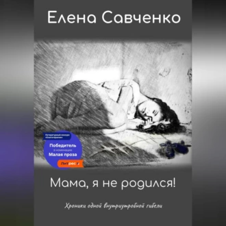 Мама, я не родился! Хроники одной внутриутробной гибели - Елена Савченко