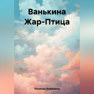 Ванькина Жар-Птица — Анжелика Юрьевна Хинеева