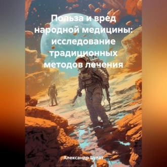 Польза и вред народной медицины: исследование традиционных методов лечения - Булат Александр