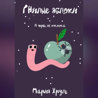 Гнилые яблоки и червь из космоса - Мария Денисовна Хруль