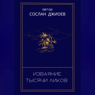 Изваяние тысячи ликов - Сослан Владиславович Джиоев