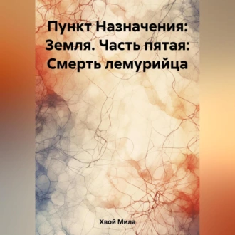 Пункт Назначения: Земля. Часть пятая: Смерть лемурийца - Мила Хвой