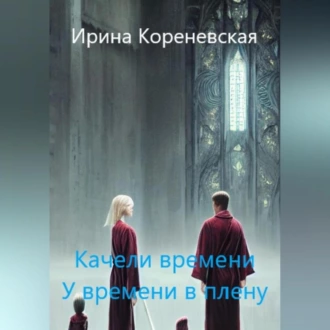 Качели времени. У времени в плену - Ирина Михайловна Кореневская