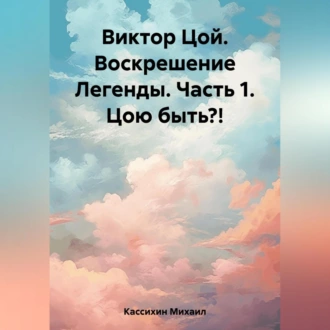 Виктор Цой. Воскрешение Легенды. Часть 1. Цою быть?! - Михаил Викторович Кассихин