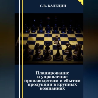 Планирование и управление производством и сбытом продукции в крупных компаниях - Сергей Каледин