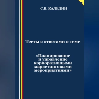 Тесты с ответами к теме «Планирование и управление корпоративными маркетинговыми мероприятиями» - Сергей Каледин