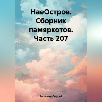 НаеОстров. Сборник памяркотов. Часть 207 - Сергей Ефимович Тиханов