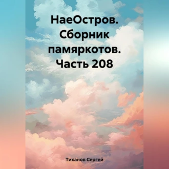 НаеОстров. Сборник памяркотов. Часть 208 - Сергей Ефимович Тиханов