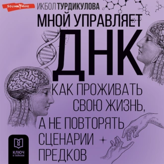 Мной управляет ДНК. Как проживать свою жизнь, а не повторять сценарии предков - Икбол Турдикулова