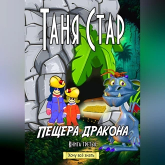 Пещера Дракона. Серия «Хочу всё знать». Книга третья - Таня Стар