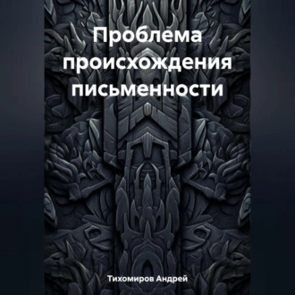 Проблема происхождения письменности — Андрей Тихомиров