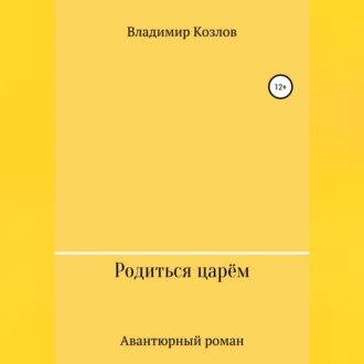 Родиться царём - Владимир Алексеевич Козлов