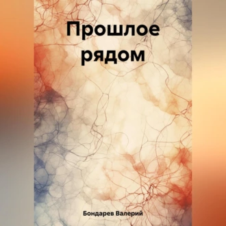 Прошлое рядом - Валерий Петрович Бондарев