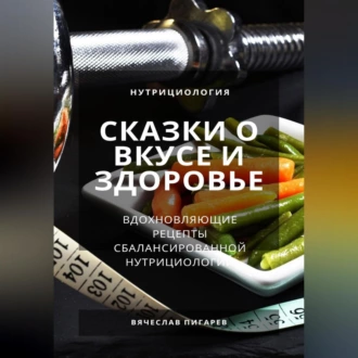 Сказки о вкусе и здоровье: Вдохновляющие рецепты сбалансированной нутрициологии — Вячеслав Пигарев