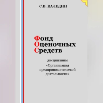 Фонд оценочных средств дисциплины «Организация предпринимательской деятельности» - Сергей Каледин