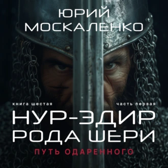 Путь одарённого. Нур-эдин рода Шери. Книга шестая. Часть первая - Юрий Москаленко