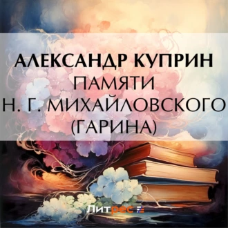 Памяти Н. Г. Михайловского (Гарина) - Александр Куприн