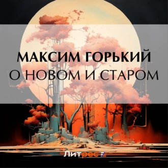 О новом и старом — Максим Горький