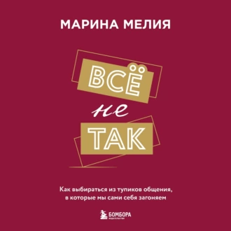 Всё не так. Как выбираться из тупиков общения, в которые мы сами себя загоняем