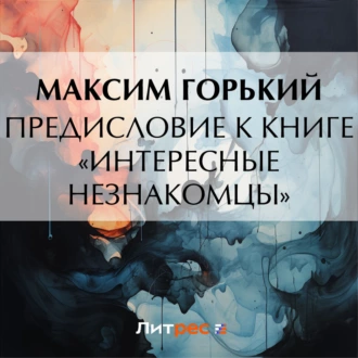 Предисловие к книге «Интересные незнакомцы» - Максим Горький