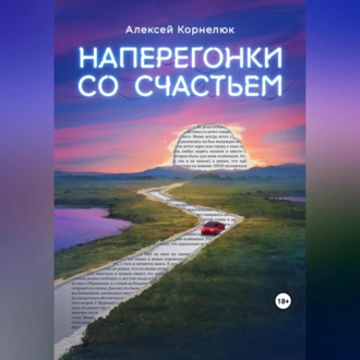 Наперегонки со счастьем. Для тех, кто потерял смысл жизни - Алексей Корнелюк