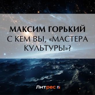 С кем вы, «мастера культуры»? - Максим Горький