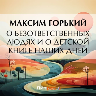 О безответственных людях и о детской книге наших дней - Максим Горький