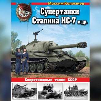 Супертанки Сталина ИС-7 и другие. Сверхтяжелые танки СССР — Максим Коломиец