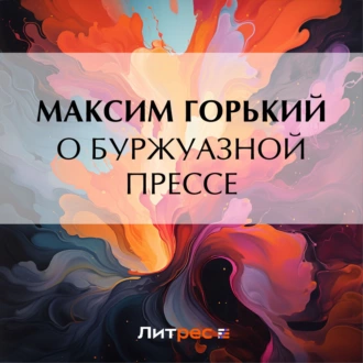 О буржуазной прессе — Максим Горький