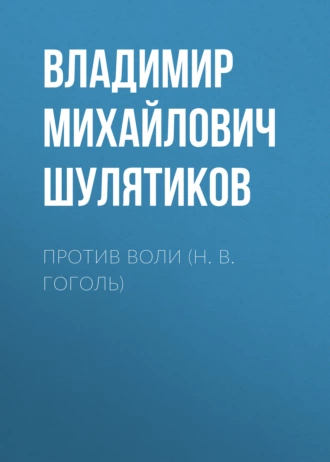 Против воли (Н. В. Гоголь) - Владимир Михайлович Шулятиков