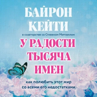 У радости тысяча имен. Как полюбить этот мир со всеми его недостатками - Кейти Байрон