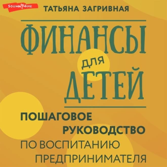 Финансы для детей. Пошаговое руководство по воспитанию предпринимателя - Татьяна Загривная