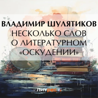 Несколько слов о литературном «оскудении» - Владимир Михайлович Шулятиков