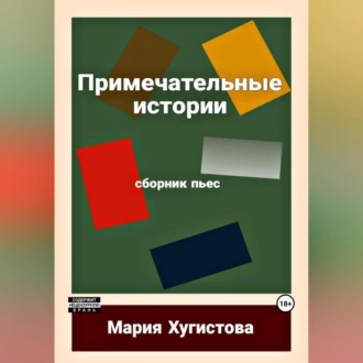 Примечательные истории. Сборник пьес - Мария Хугистова