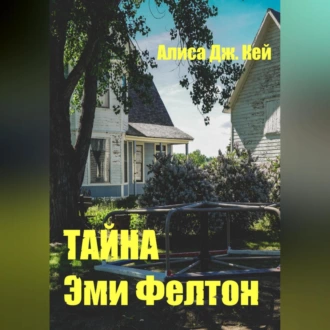 Тайна Эми Фелтон — Алиса Дж. Кей