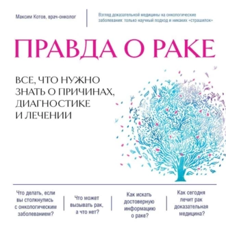 Правда о раке. Все, что нужно знать о причинах, диагностике и лечении - Максим Котов