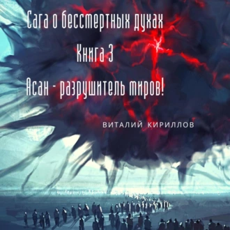 Сага о бессмертных духах. Книга 3. Асан – разрушитель миров! — Виталий Александрович Кириллов