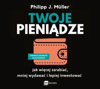 Twoje pieniądze. Jak więcej zarabiać, mniej wydawać i lepiej inwestować — Philipp J. Müller