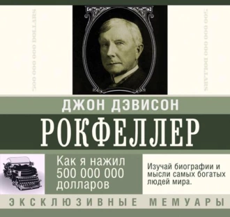 Как я нажил 500 000 000 долларов. Мемуары миллиардера — Джон Дэвисон Рокфеллер