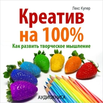 Креатив на 100%. Как развить творческое мышление — Лекс Купер