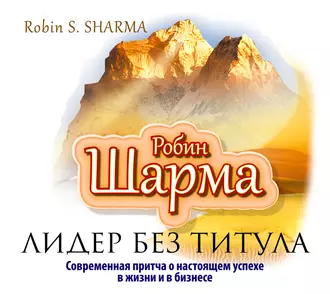 Лидер без титула. Современная притча о настоящем успехе в жизни и в бизнесе - Робин Шарма