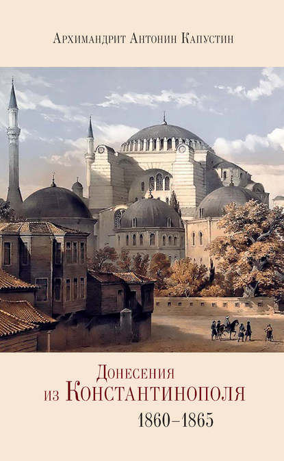 архимандрит Антонин Капустин — Донесения из Константинополя. 1860–1865