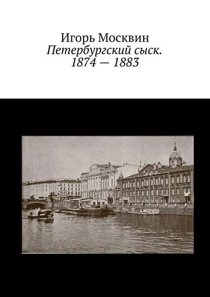 Игорь Владимирович Москвин - Петербургский сыск. 1874 – 1883