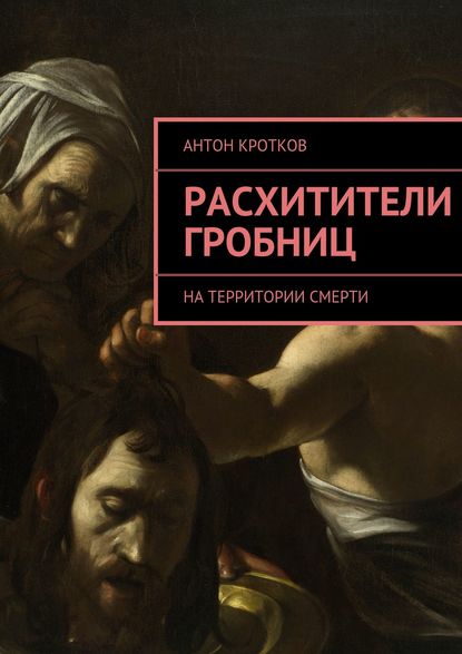 Антон Кротков - Расхитители гробниц. На территории смерти